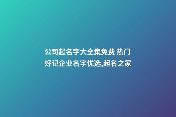 公司起名字大全集免费 热门好记企业名字优选,起名之家